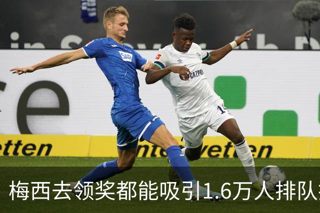 梅西去领奖都能吸引1.6万人排队抢票!还13分钟抢光!