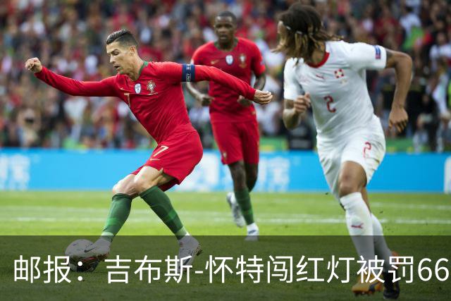 邮报:吉布斯-怀特闯红灯被罚660镑记6分